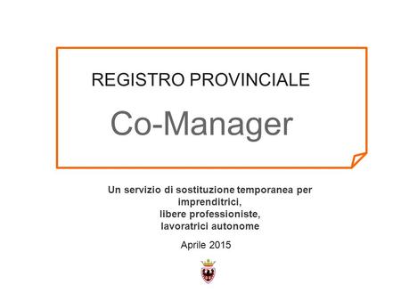 REGISTRO PROVINCIALE Co-Manager Un servizio di sostituzione temporanea per imprenditrici, libere professioniste, lavoratrici autonome Aprile 2015.