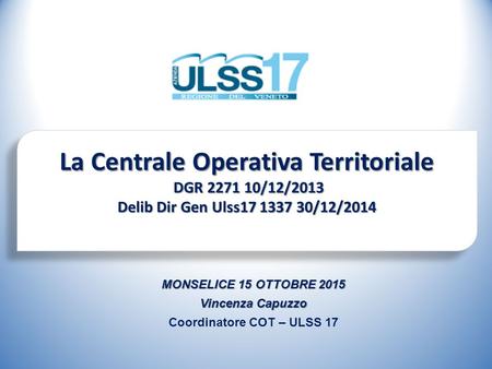 La Centrale Operativa Territoriale DGR /12/2013 DGR /12/2013 Delib Dir Gen Ulss /12/2014 La Centrale Operativa Territoriale DGR.