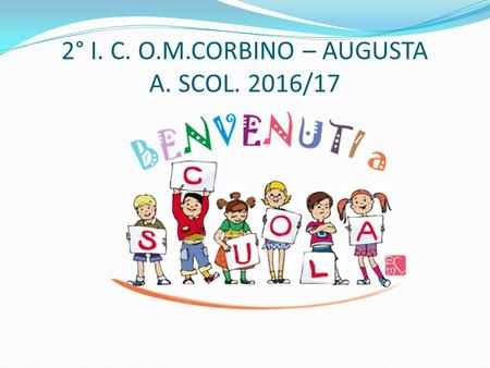 2° I. C. O.M.CORBINO – AUGUSTA A. SCOL. 2016/17. Accoglienza: l’azione e il modo di ricevere un ospite Per una scuola vuol dire predisporre ambienti ed.
