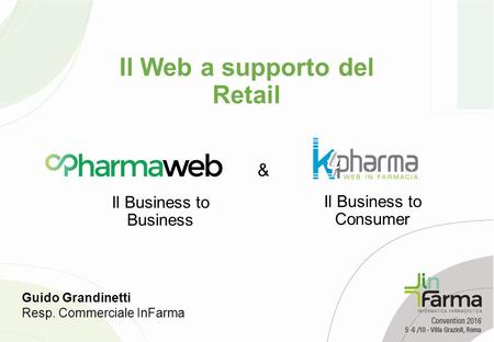 Il Business to Consumer & Il Web a supporto del Retail Il Business to Business Guido Grandinetti Resp. Commerciale InFarma.
