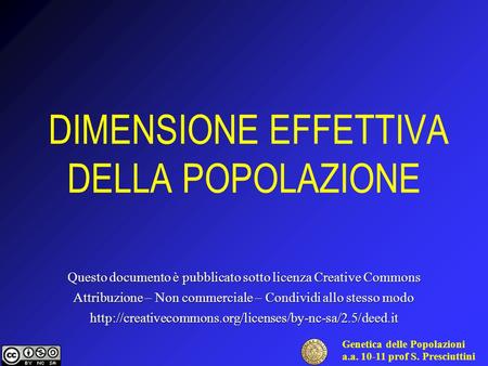 Genetica delle Popolazioni a.a prof S. Presciuttini DIMENSIONE EFFETTIVA DELLA POPOLAZIONE Questo documento è pubblicato sotto licenza Creative.