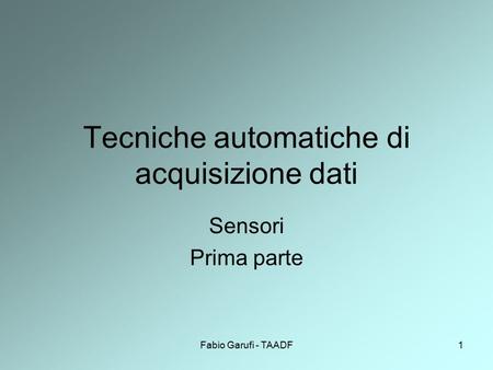 Fabio Garufi - TAADF1 Tecniche automatiche di acquisizione dati Sensori Prima parte.