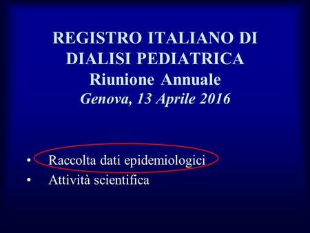REGISTRO ITALIANO DI DIALISI PEDIATRICA Riunione Annuale Genova, 13 Aprile 2016 Raccolta dati epidemiologici Attività scientifica.
