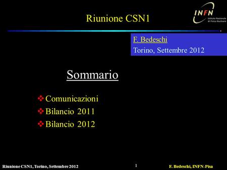 Riunione CSN1, Torino, Settembre 2012F. Bedeschi, INFN-Pisa 1 Riunione CSN1  Comunicazioni  Bilancio 2011  Bilancio 2012 F. Bedeschi Torino, Settembre.