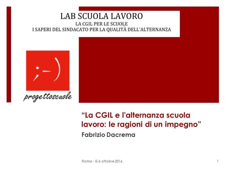 “La CGIL e l'alternanza scuola lavoro: le ragioni di un impegno” Fabrizio Dacrema 1Roma - 5/6 ottobre 2016.