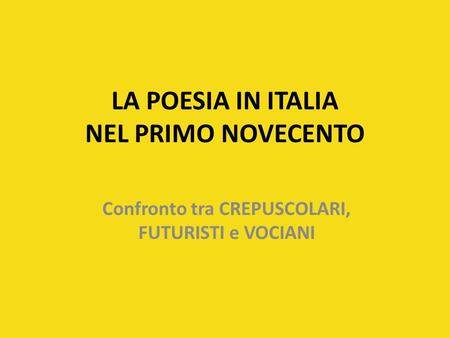 LA POESIA IN ITALIA NEL PRIMO NOVECENTO Confronto tra CREPUSCOLARI, FUTURISTI e VOCIANI.
