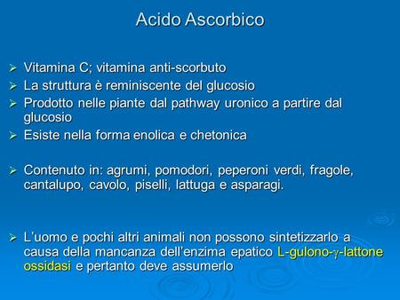 Acido Ascorbico  Vitamina C; vitamina anti-scorbuto  La struttura è reminiscente del glucosio  Prodotto nelle piante dal pathway uronico a partire dal.