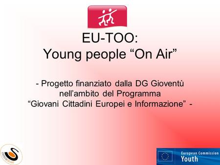 EU-TOO: Young people “On Air” - Progetto finanziato dalla DG Gioventù nell’ambito del Programma “Giovani Cittadini Europei e Informazione” -