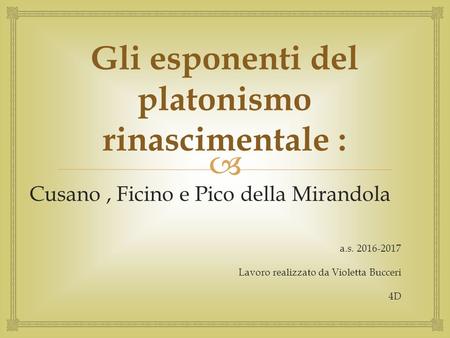  Gli esponenti del platonismo rinascimentale : Cusano, Ficino e Pico della Mirandola a.s Lavoro realizzato da Violetta Bucceri 4D.