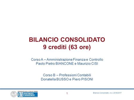 BILANCIO CONSOLIDATO 9 crediti (63 ore) Corso A – Amministrazione Finanza e Controllo Paolo Pietro BIANCONE e Maurizio CISI Corso B – Professioni Contabili.