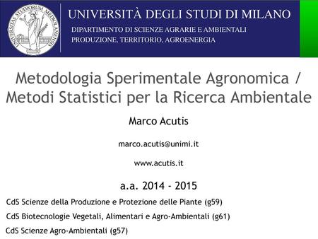 Metodologia Sperimentale Agronomica / Metodi Statistici per la Ricerca Ambientale Marco Acutis marco.acutis@unimi.it www.acutis.it a.a. 2014 - 2015 CdS.