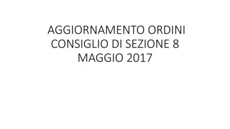 AGGIORNAMENTO ORDINI CONSIGLIO DI SEZIONE 8 MAGGIO 2017