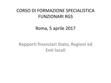 CORSO DI FORMAZIONE SPECIALISTICA FUNZIONARI RGS Roma, 5 aprile 2017