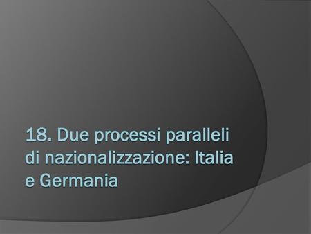 18. Due processi paralleli di nazionalizzazione: Italia e Germania