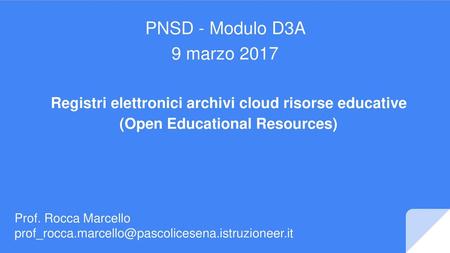 PNSD - Modulo D3A 9 marzo 2017 Registri elettronici archivi cloud risorse educative (Open Educational Resources) Prof. Rocca Marcello prof_rocca.marcello@pascolicesena.istruzioneer.it.