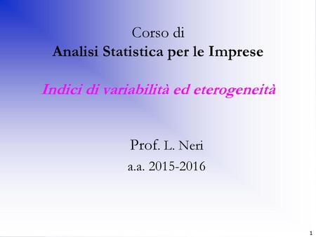 Corso di Analisi Statistica per le Imprese Indici di variabilità ed eterogeneità Prof. L. Neri a.a. 2015-2016 1.