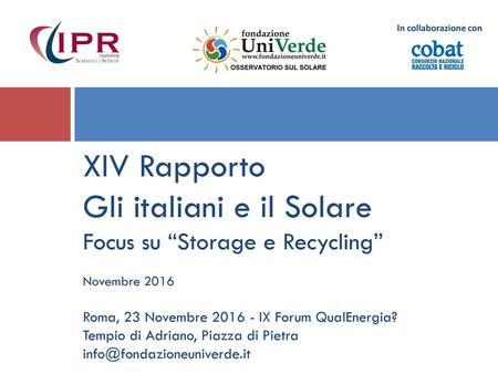 In collaborazione con XIV Rapporto Gli italiani e il Solare Focus su “Storage e Recycling” Novembre 2016 Roma, 23 Novembre 2016 - IX Forum QualEnergia?