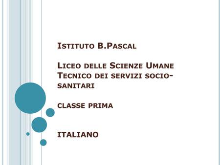 Istituto B.Pascal Liceo delle Scienze Umane Tecnico dei servizi socio-sanitari classe prima ITALIANO.