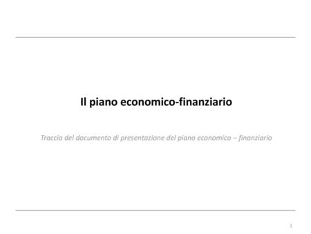 Il piano economico-finanziario Traccia del documento di presentazione del piano economico – finanziario.