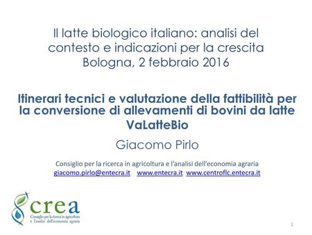 Giacomo.pirlo@entecra.it www.entecra.it www.centroflc.entecra.it Il latte biologico italiano: analisi del contesto e indicazioni per la crescita Bologna,
