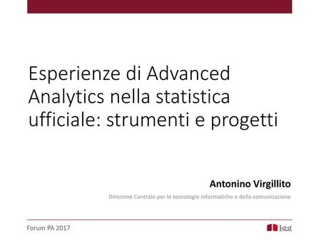Esperienze di Advanced Analytics nella statistica ufficiale: strumenti e progetti Antonino Virgillito Direzione Centrale per le tecnologie informatiche.