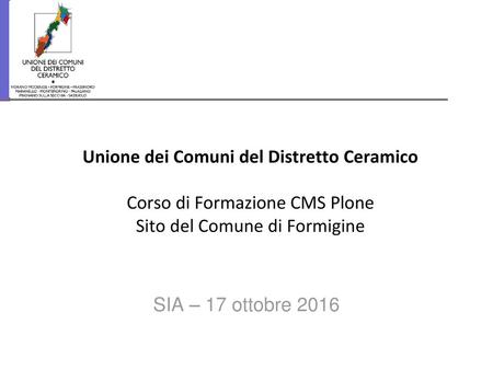 Unione dei Comuni del Distretto Ceramico Corso di Formazione CMS Plone Sito del Comune di Formigine SIA – 17 ottobre 2016.