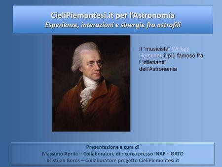 07/02/16 CieliPiemontesi.it per l’Astronomia Esperienze, interazioni e sinergie fra astrofili Il “musicista” William Herschel, il più famoso fra i “dilettanti”
