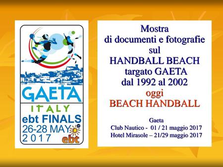 Mostra di documenti e fotografie sul HANDBALL BEACH targato GAETA dal 1992 al 2002 oggi BEACH HANDBALL Gaeta Club Nautico - 01 / 21 maggio 2017.