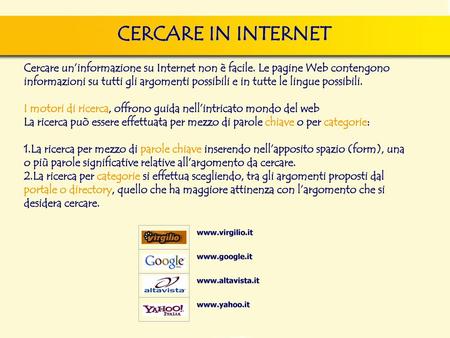CERCARE IN INTERNET Cercare un’informazione su Internet non è facile. Le pagine Web contengono informazioni su tutti gli argomenti possibili e in tutte.