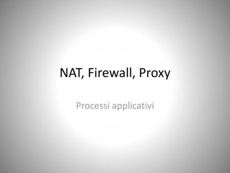 NAT, Firewall, Proxy Processi applicativi.