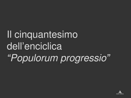 Il cinquantesimo dell’enciclica “Populorum progressio”