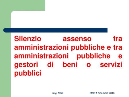 Silenzio assenso tra amministrazioni pubbliche e tra amministrazioni pubbliche e gestori di beni o servizi pubblici Luigi Alfidi Malo 1 dicembre 2016.