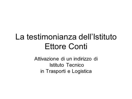 La testimonianza dell’Istituto Ettore Conti Attivazione di un indirizzo di Istituto Tecnico in Trasporti e Logistica.
