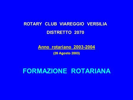 ROTARY CLUB VIAREGGIO VERSILIA DISTRETTO 2070 Anno rotariano 2003-2004 (26 Agosto 2003) FORMAZIONE ROTARIANA.