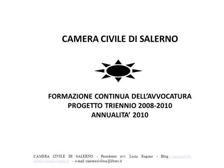 CAMERA CIVILE DI SALERNO FORMAZIONE CONTINUA DELL’AVVOCATURA PROGETTO TRIENNIO 2008-2010 ANNUALITA’ 2010 CAMERA CIVILE DI SALERNO - Presidente avv.
