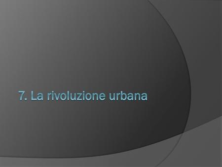 7. La rivoluzione urbana.