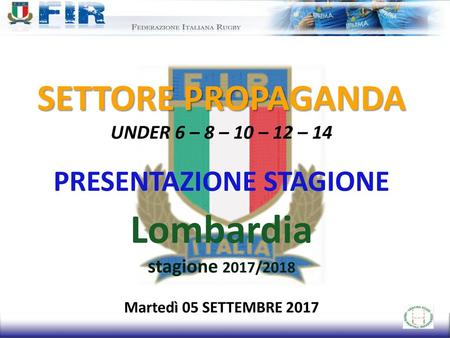 SETTORE PROPAGANDA UNDER 6 – 8 – 10 – 12 – 14 PRESENTAZIONE STAGIONE Lombardia stagione 2017/2018 Martedì 05 SETTEMBRE 2017.