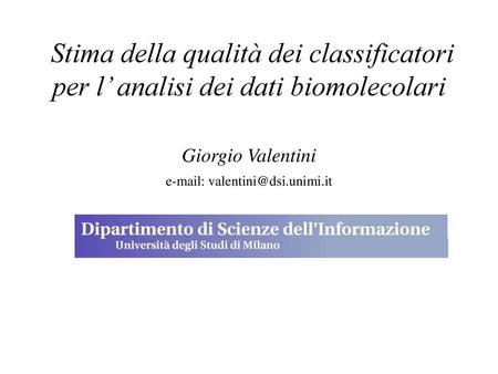 E-mail: valentini@dsi.unimi.it Stima della qualità dei classificatori per l’ analisi dei dati biomolecolari Giorgio Valentini e-mail: valentini@dsi.unimi.it.
