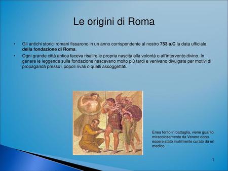 Le origini di Roma Gli antichi storici romani fissarono in un anno corrispondente al nostro 753 a.C la data ufficiale della fondazione di Roma. Ogni grande.