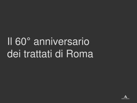 Il 60° anniversario dei trattati di Roma