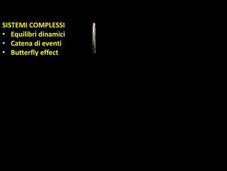 SISTEMI COMPLESSI Equilibri dinamici Catena di eventi Butterfly effect.
