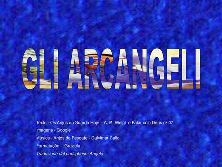 GLI ARCANGELI Texto - Os Anjos da Guarda Hoje – A. M. Weigl e Falar com Deus nº 07 Imagens - Google Música - Anjos de Resgate - Dalvimar Gallo Formatação.