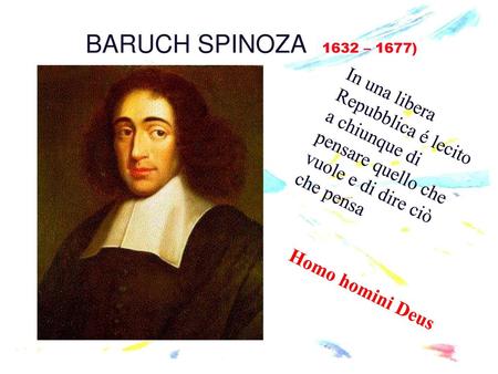 BARUCH SPINOZA (1632 – 1677) In una libera Repubblica é lecito a chiunque di pensare quello che vuole e di dire ciò che pensa Homo homini Deus.
