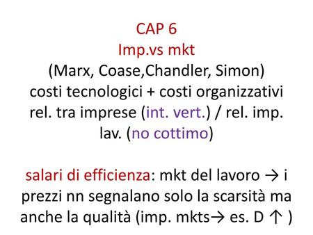 CAP 6 Imp.vs mkt (Marx, Coase,Chandler, Simon) costi tecnologici + costi organizzativi rel. tra imprese (int. vert.) / rel. imp. lav. (no cottimo) salari.