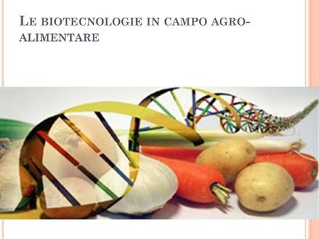 Le biotecnologie in campo agro-alimentare