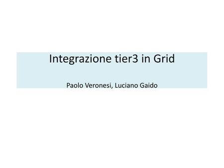 Integrazione tier3 in Grid Paolo Veronesi, Luciano Gaido