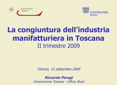 La congiuntura dell’industria manifatturiera in Toscana II trimestre 2009 Firenze, 15 settembre 2009 Riccardo Perugi Unioncamere Toscana - Ufficio.