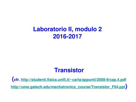 Laboratorio II, modulo 2 2016-2017 Transistor (cfr. http://studenti.fisica.unifi.it/~carla/appunti/2008-9/cap.4.pdf http://ume.gatech.edu/mechatronics_course/Transistor_F04.ppt)