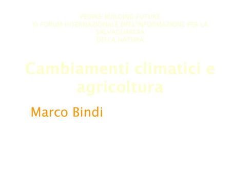 PEOPLE BUILDING FUTURE XI FORUM INTERNAZIONALE DELL'INFORMAZIONE PER LA SALVAGUARDIA DELLA NATURA Cambiamenti climatici e agricoltura Marco Bindi Università.
