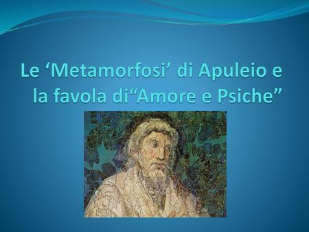Le ‘Metamorfosi’ di Apuleio e la favola di“Amore e Psiche”